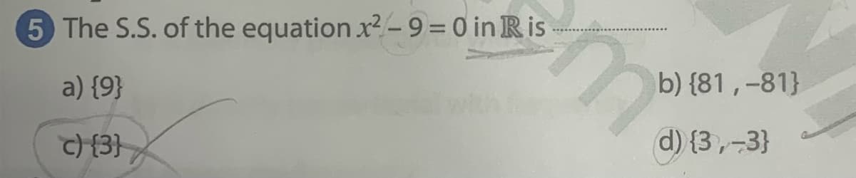 5 The S.S. of the equation x2-9=0 in Ris
a) {9}
b) {81 ,-81}
C) {3}
d) {3,-3}
