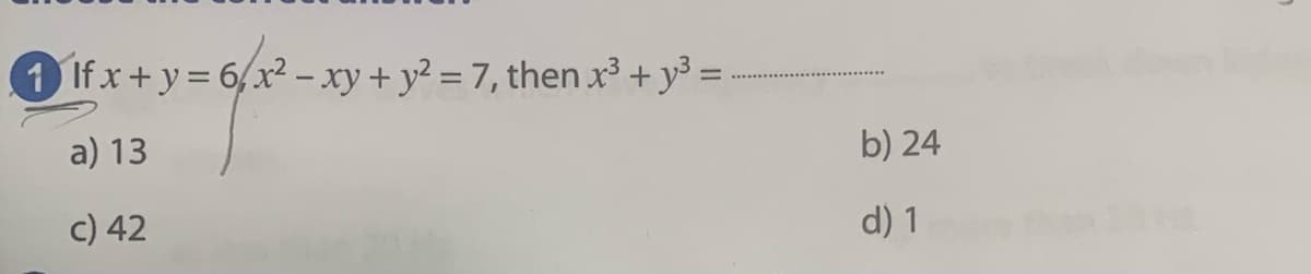 1 Ifx+y= 6/x? – xy + y? = 7, then x3 + y³ =
a) 13
b) 24
c) 42
d) 1
