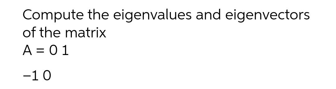 Compute the eigenvalues and eigenvectors
of the matrix
A = 01
-10