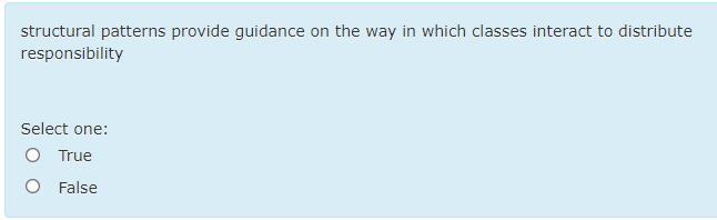 structural patterns provide guidance on the way in which classes interact to distribute
responsibility
Select one:
O True
O False
