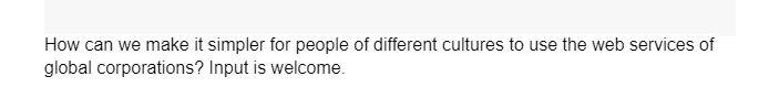 How can we make it simpler for people of different cultures to use the web services of
global corporations? Input is welcome.
