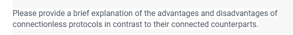 Please provide a brief explanation of the advantages and disadvantages of
protocols in contrast to their connected counterparts.
connectionless