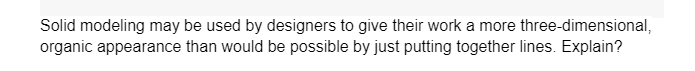 Solid modeling may be used by designers to give their work a more three-dimensional,
organic appearance than would be possible by just putting together lines. Explain?