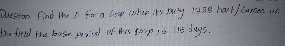 uestion find he A for a Coop when its Duty 1728 hoct/Cumec on
the field the buse periond of this empis 115 days.
