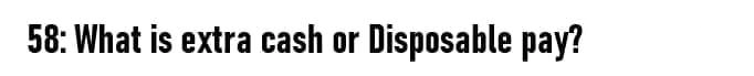58: What is extra cash or Disposable pay?
