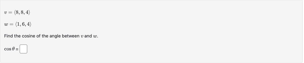 V = (8,8, 4)
(1,6,4)
W =
Find the cosine of the angle between v and w.
Cos =