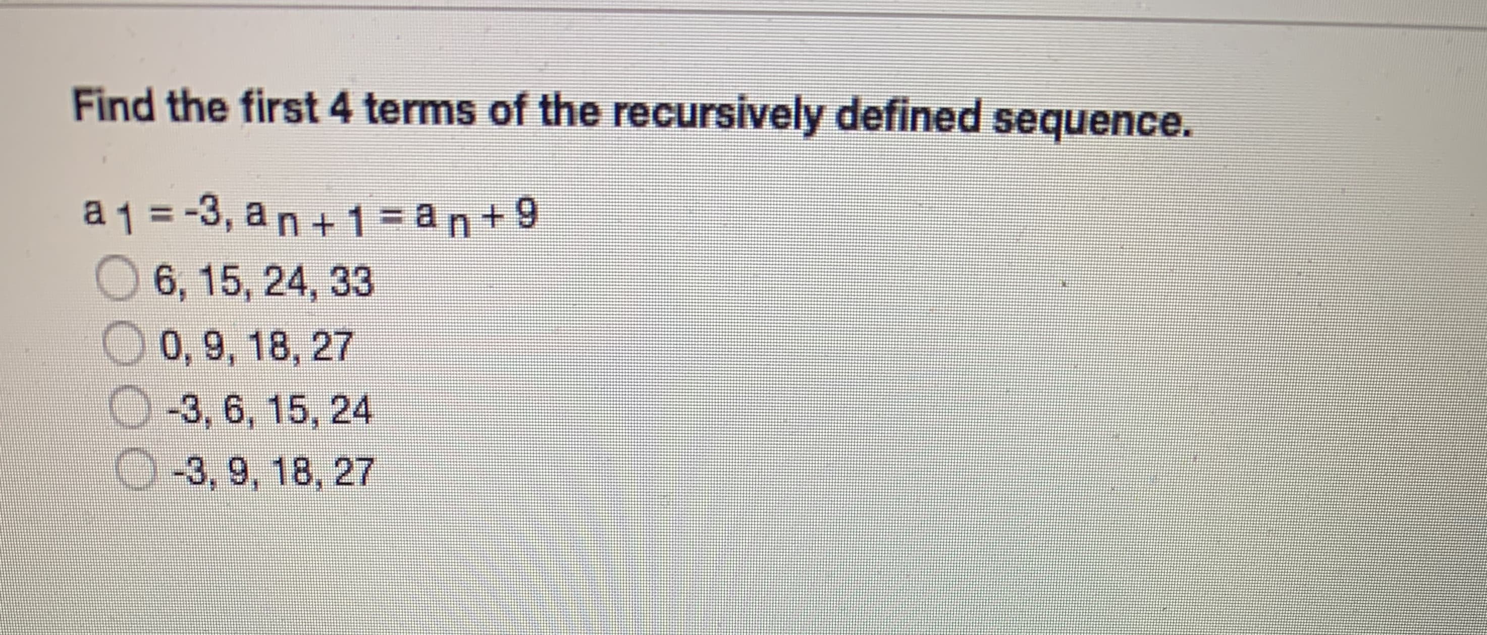 Find the first 4 terms of the recursively defined sequence.
a1 =-3, an+1= an+9
