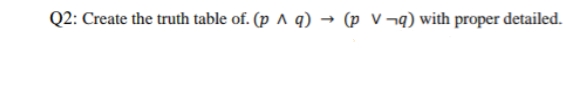 Q2: Create the truth table of. (p A q) → (p V¬q) with proper detailed.
