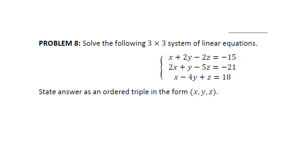 PROBLEM 8: Solve the following 3 x 3 system of linear equations.
х+ 2у — 2z 3D —15
%D
х — 4у + z %3D 18
State answer as an ordered triple in the form (x, y, z).
