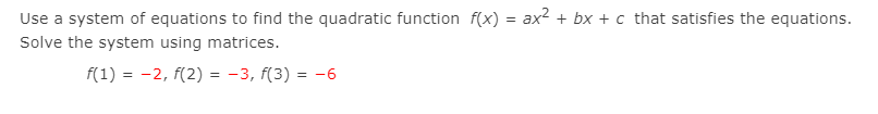 Use a system of equations to find the quadratic function f(x) = ax2 + bx + c that satisfies the equations.
Solve the system using matrices.
f(1) = -2, f(2) = -3, f(3) = -6
