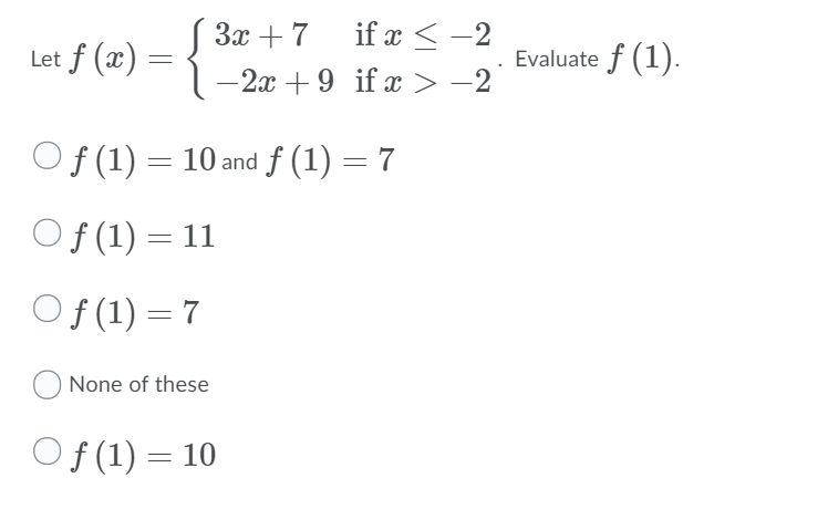 3x + 7
if x < -2
Let f (x) =
-2x +9 if x >
Evaluate f (1).
-2
Of (1) = 10 and f (1) = 7
Of (1) = 11
Of (1) = 7
None of these
Of (1) = 10
