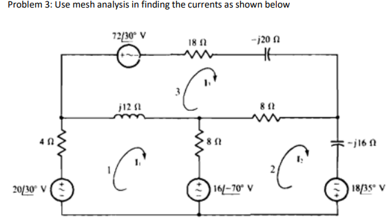 Problem 3: Use mesh analysis in finding the currents as shown below
72/30° V
18 1
-j20 n
j12 1
-j16 1
20/30° VE
| 16/–70° V
) 18/35° v
