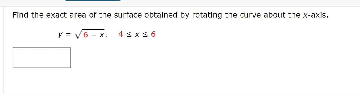 Find the exact area of the surface obtained by rotating the curve about the x-axis.
y =
6 - x,
4 < x < 6
