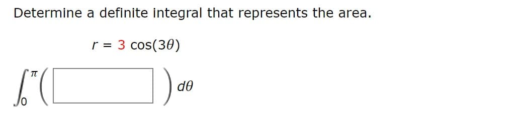 Determine a definite integral that represents the area.
r = 3 cos(30)
d0
