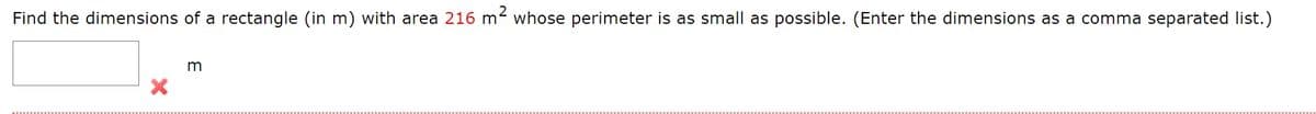 Find the dimensions of a rectangle (in m) with area 216 m- whose perimeter is as small as possible. (Enter the dimensions as a comma separated list.)
