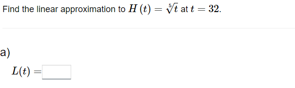 Find the linear approximation to H (t)
H (t) = √t at t = 32.
a)
L(t)
=