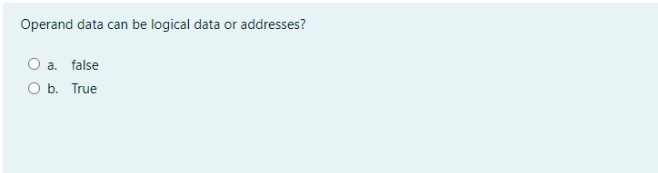 Operand data can be logical data or addresses?
O a. false
O b. True
