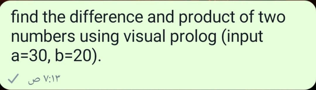 find the difference and product of two
numbers using visual prolog (input
a=30, b=20).
