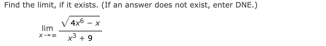 Find the limit, if it exists. (If an answer does not exist, enter DNE.)
4x6 X
lim
x →∞0
x³ +9