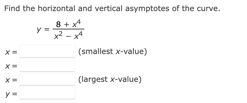 Find the horizontal and vertical asymptotes of the curve.
8 + x4
у
x²x4
X =
(smallest x-value)
X =
X =
(largest x-value)
y =