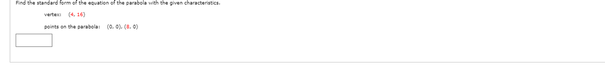 Find the standard form of the equation of the parabola with the given characteristics.
vertex:
(4, 16)
points on the parabola: (0, 0), (8, 0)
