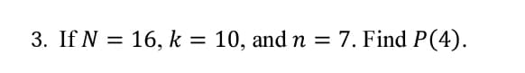 3. If N =
16, k = 10, and n
= 7. Find P(4).
