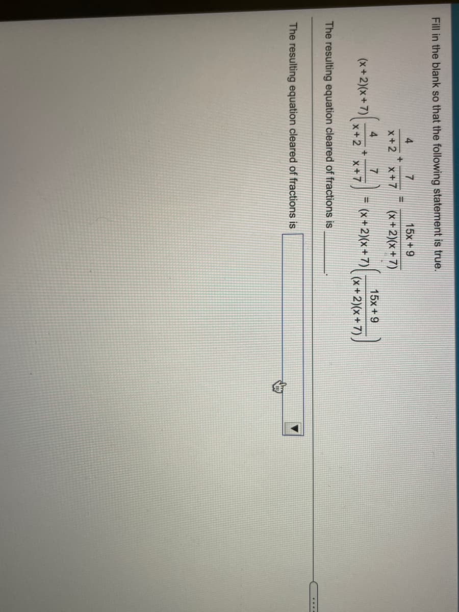 Fill in the blank so that the following statement is true.
4.
7
15x +9
x+2
x+7
(x+2)(x+7)
4
(x+2)(x+7)
15x +9
7
(x+2)(x + 7)
x+2
X +7
(x+2)(x+ 7).
The resulting equation cleared of fractions is
....
The resulting equation cleared of fractions is
