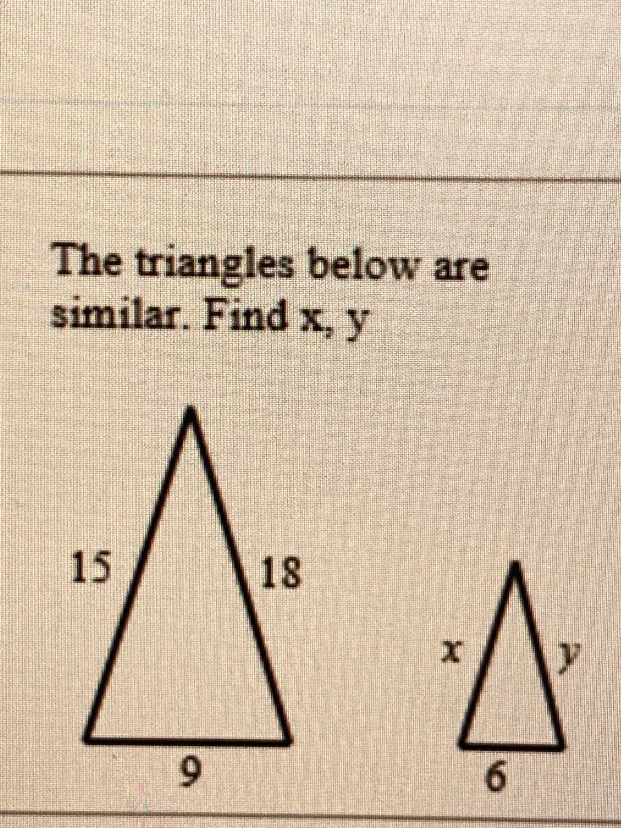 The triangles below are
similar. Find x, y
9.
6.
18
15

