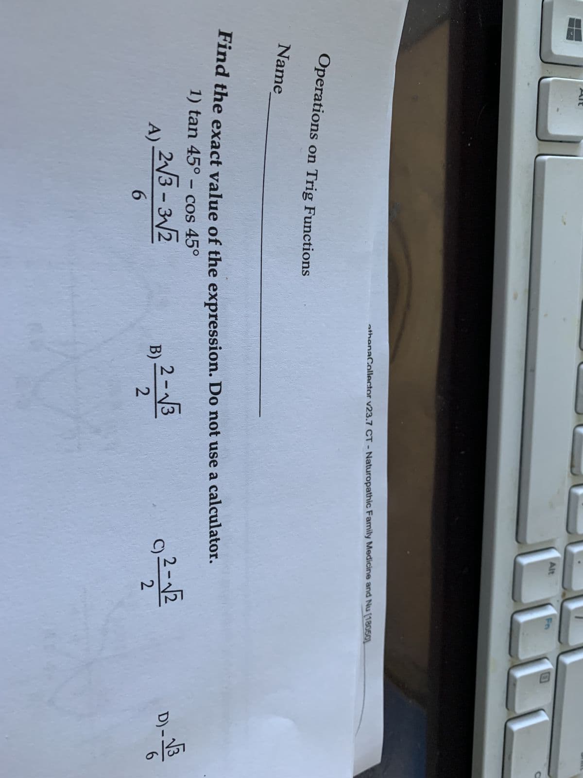 Operations on Trig Functions
Name
A)
Find the exact value of the expression. Do not use a calculator.
1) tan 45° - cos 45°
2√3-3√2
6
Alt
athenaCollector v23.7 CT - Naturopathic Family Medicine and Nu [180501
B) 2-√√3
2
LL
92-1/2
C)
D) - 1
6
C