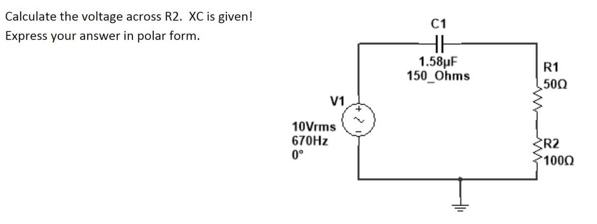 Calculate the voltage across R2. XC is given!
C1
Express your answer in polar form.
1.58µF
150_Ohms
R1
500
V1
10Vrms
670HZ
0°
R2
1000
