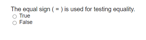 The equal sign ( = ) is used for testing equality.
True
False
