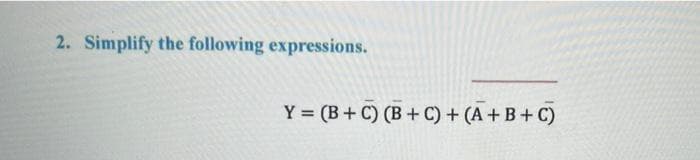 2. Simplify the following expressions.
Y = (B+ C) (B+ C) + (A + B+ C)
