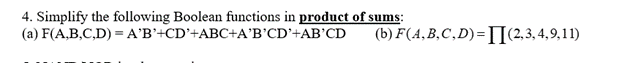 4. Simplify the following Boolean functions in product of sums:
(a) F(A,B,C,D) = A'B'+CD'+ABC+A'B'CD'+AB'CD
(b) F(A,B,C,D)=I[(2,3, 4,9,11)
