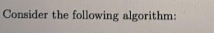 Consider the following algorithm:
