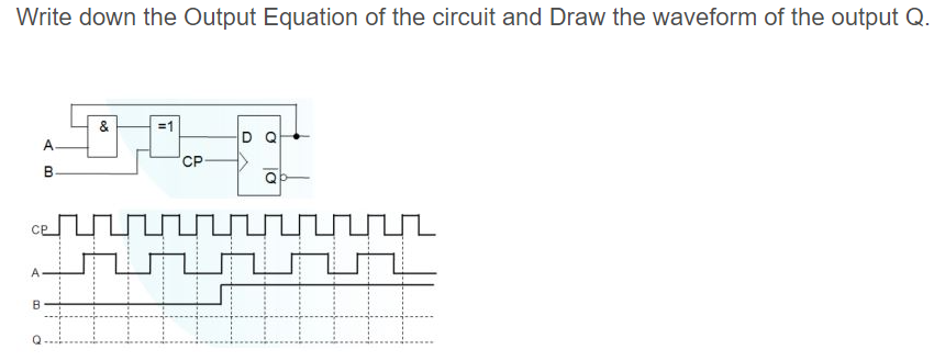 Write down the Output Equation of the circuit and Draw the waveform of the output Q.
D Q
A-
CP
B-
Q
cP
A
B
