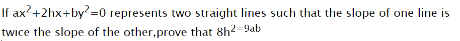 If ax2+2hx+by²=0 represents two straight lines such that the slope of one line is
twice the slope of the other,prove that 8h2=9ab
