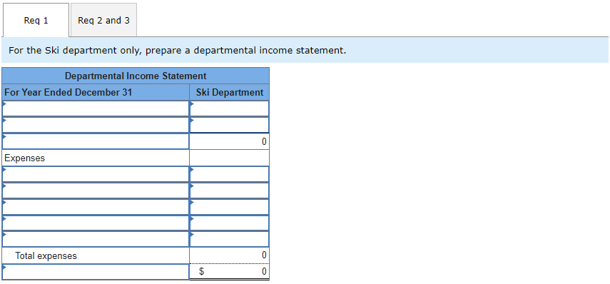 Req 1
Req 2 and 3
For the Ski department only, prepare a departmental income statement.
Departmental Income Statement
For Year Ended December 31
Ski Department
Expenses
Total expenses
$
