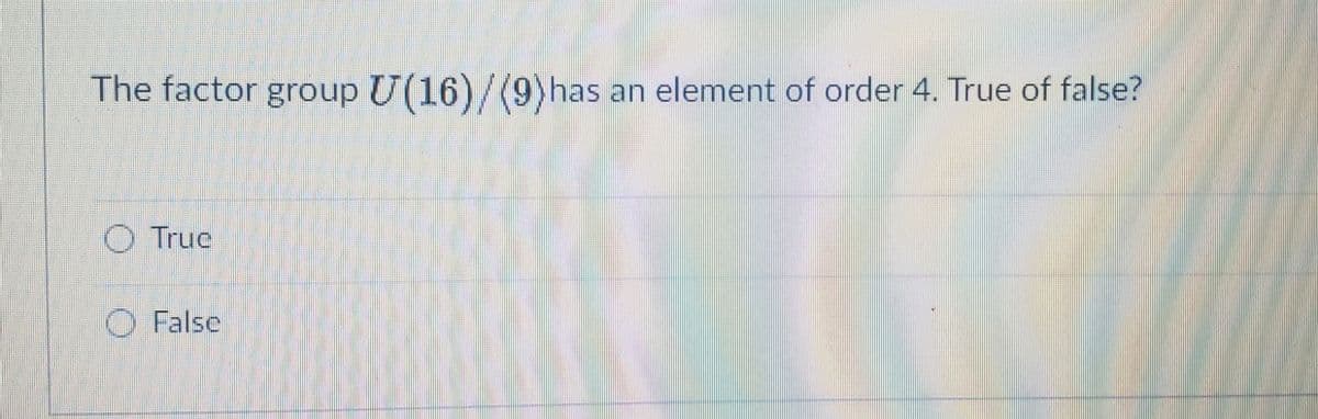 The factor group U(16)/(9)has an element of order 4. True of false?
True
O Falsc
