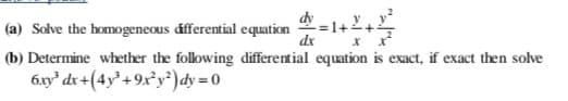 (a) Solve the homogeneous dfferential equation =1+
dx
(b) Determine whether the following differential equation is exact, if exact then solve
6xy³ dx +(4y+9x²y²) dy = 0
