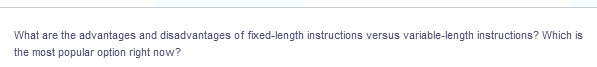 What are the advantages and disadvantages of fixed-length instructions versus variable-length instructions? Which is
the most popular option right now?
