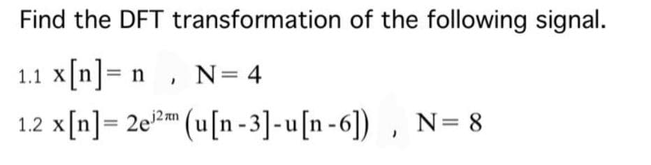 Find the DFT transformation of the following signal.
1.1 x[n]= n , N= 4
1.2 x[n]= 2e?m (u[n - 3]-u[n-6]) , N= 8
j2 an
