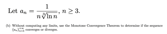 1
n > 3.
Let an =
nInn
(b) Without computing any limits, use the Monotone Convergence Theorem to determine if the sequence
{an} converges or diverges.
