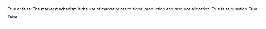 True or false: The market mechanism is the use of market prices to signal production and resource allocation. True false question. True
False