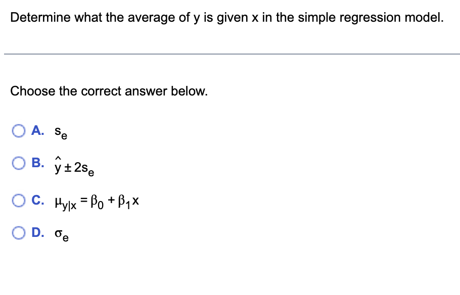 Determine what the average of y is given x in the simple regression model.
Choose the correct answer below.
O A. Se
O B. y ± 2se
OC. Hylx = Bo + B₁x
OD.
D. de