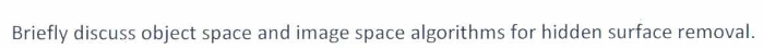 Briefly discuss object space and image space algorithms for hidden surface removal.