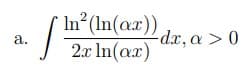 In?(In(ax)) dr, a >0
-dx, a > 0
а.
2.x In(ax)
