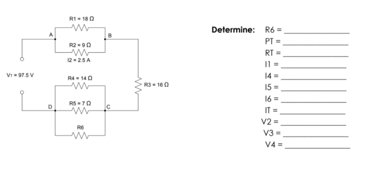 R1 = 18 0
Determine:
R6 =
B
PT =
R2 = 90
RT =
12 = 2.5 A
VT = 97.5 V
R4 = 14 0
14 =
%3D
R3 = 160
15 =
16 =
R5 = 70
IT =
V2 =,
V3 =
V4 =
R6
