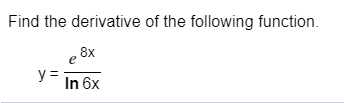 Find the derivative of the following function.
- 8x
y =
In 6x
