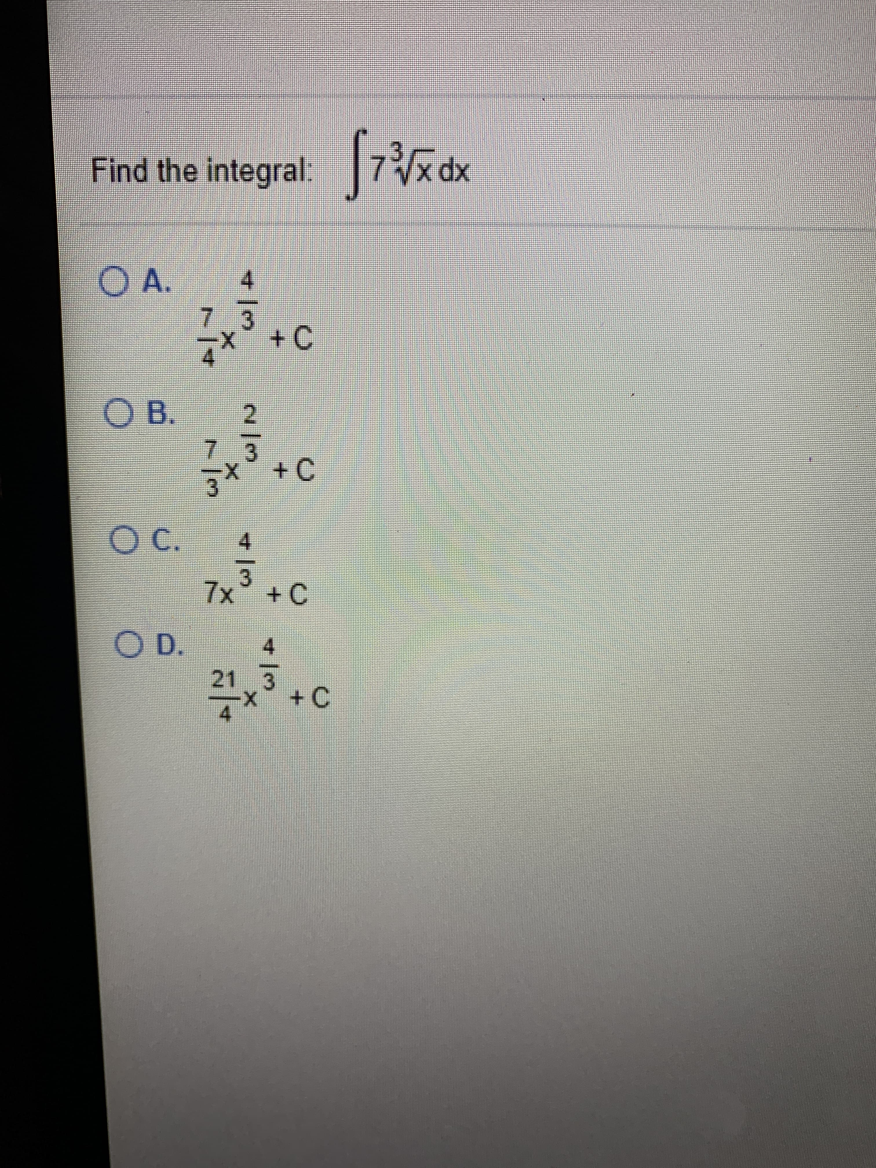 Find the integral:
7/x
OA.
+C
) B.
2
7 3
+C
4.
7x+C
OD.
21 3
X.
4/3
