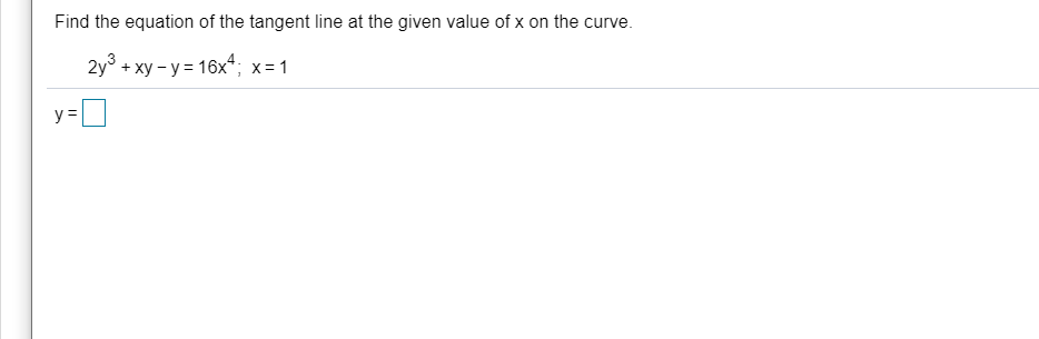 Find the equation of the tangent line at the given value of x on the curve.
2y° + xy - y = 16x*; x=1
y =
